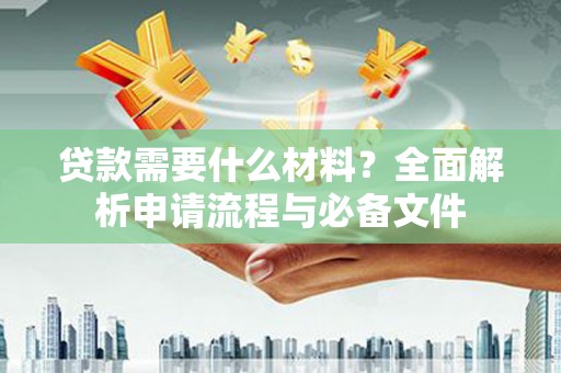 集美贷款需要什么材料？全面解析申请流程与必备文件
