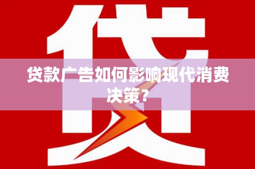 集美贷款广告如何影响现代消费决策？