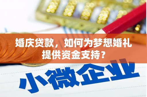集美婚庆贷款，如何为梦想婚礼提供资金支持？