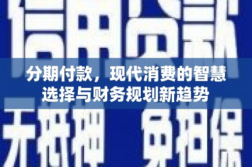 集美分期付款，现代消费的智慧选择与财务规划新趋势