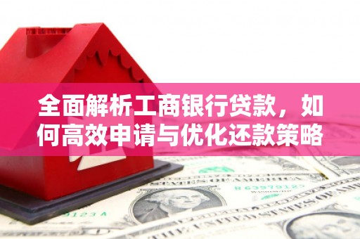 集美全面解析工商银行贷款，如何高效申请与优化还款策略