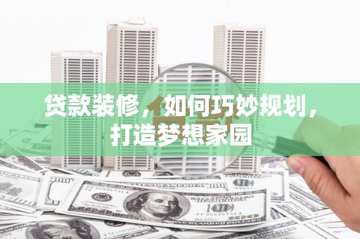 集美贷款装修，如何巧妙规划，打造梦想家园
