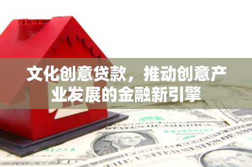 集美文化创意贷款，推动创意产业发展的金融新引擎