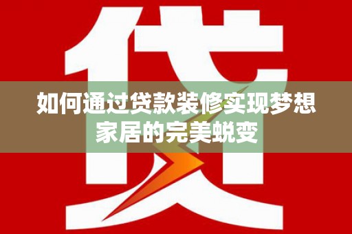 集美如何通过贷款装修实现梦想家居的完美蜕变