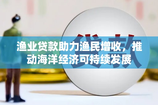 集美渔业贷款助力渔民增收，推动海洋经济可持续发展