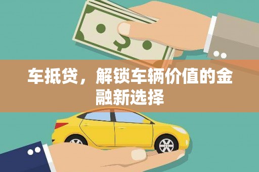 集美车抵贷，解锁车辆价值的金融新选择