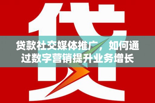 集美贷款社交媒体推广，如何通过数字营销提升业务增长