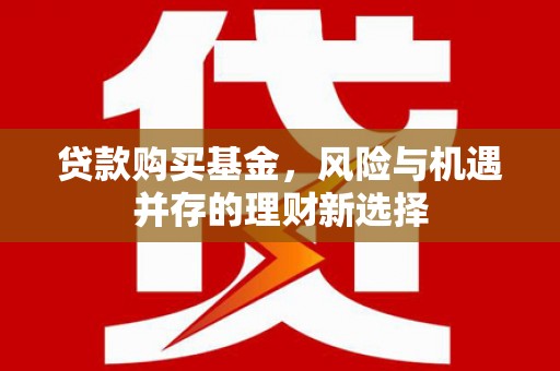 集美贷款购买基金，风险与机遇并存的理财新选择
