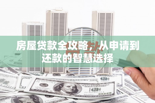 集美房屋贷款全攻略，从申请到还款的智慧选择