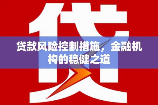 集美贷款风险控制措施，金融机构的稳健之道