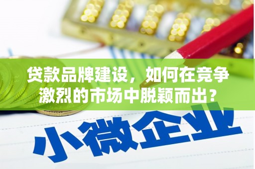 集美贷款品牌建设，如何在竞争激烈的市场中脱颖而出？