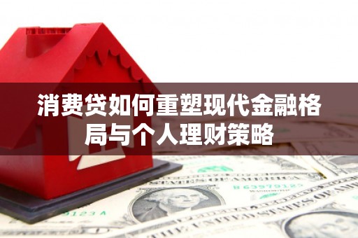 集美消费贷如何重塑现代金融格局与个人理财策略