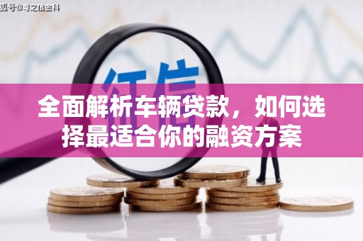 集美全面解析车辆贷款，如何选择最适合你的融资方案
