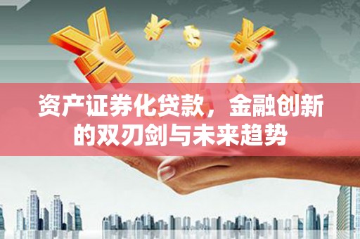 集美资产证券化贷款，金融创新的双刃剑与未来趋势