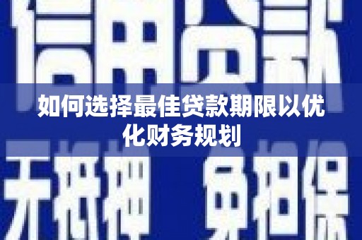 集美如何选择最佳贷款期限以优化财务规划