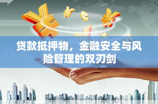 集美贷款抵押物，金融安全与风险管理的双刃剑