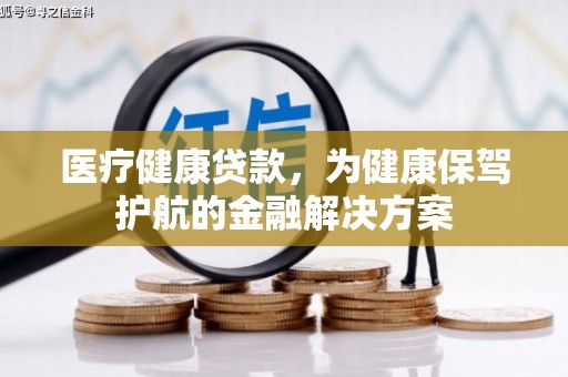 集美医疗健康贷款，为健康保驾护航的金融解决方案