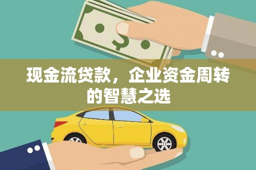 集美现金流贷款，企业资金周转的智慧之选