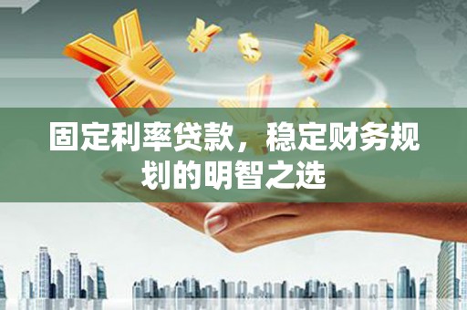 集美固定利率贷款，稳定财务规划的明智之选