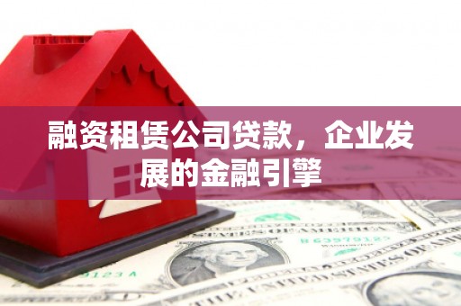 集美融资租赁公司贷款，企业发展的金融引擎