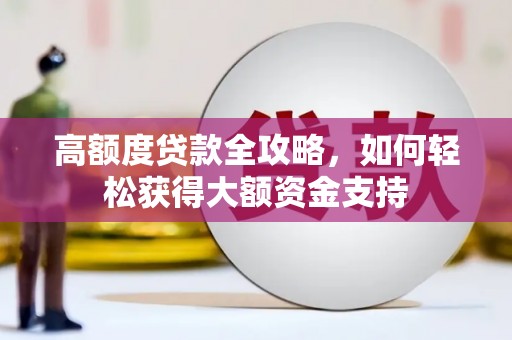 集美高额度贷款全攻略，如何轻松获得大额资金支持