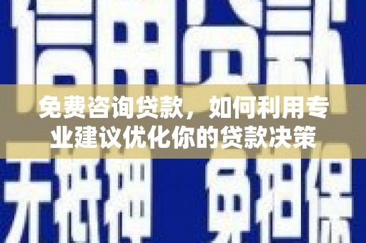 集美免费咨询贷款，如何利用专业建议优化你的贷款决策