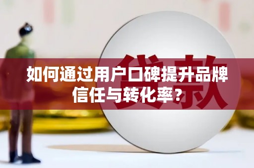集美如何通过用户口碑提升品牌信任与转化率？