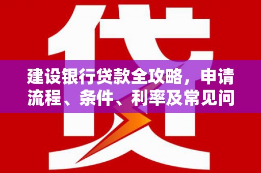 集美建设银行贷款全攻略，申请流程、条件、利率及常见问题解答