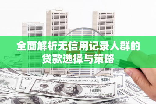 集美全面解析无信用记录人群的贷款选择与策略