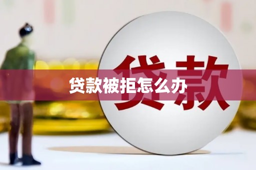 集美贷款被拒怎么办