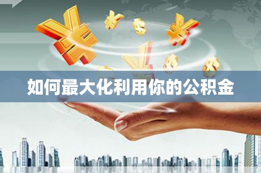 集美如何最大化利用你的公积金