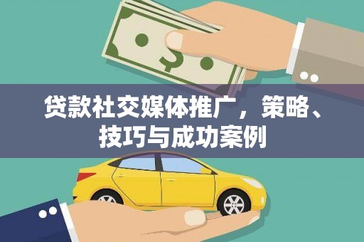 集美贷款社交媒体推广，策略、技巧与成功案例