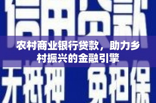 集美农村商业银行贷款，助力乡村振兴的金融引擎