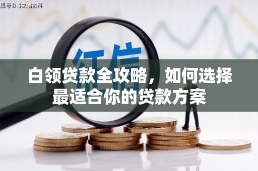 集美白领贷款全攻略，如何选择最适合你的贷款方案