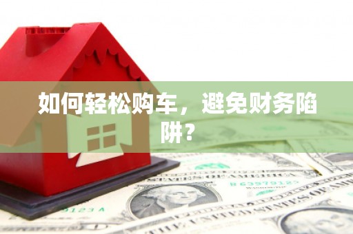 集美如何轻松购车，避免财务陷阱？
