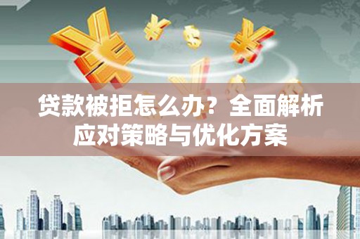 集美贷款被拒怎么办？全面解析应对策略与优化方案