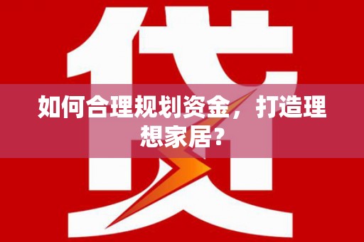 集美如何合理规划资金，打造理想家居？