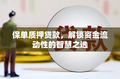 集美保单质押贷款，解锁资金流动性的智慧之选