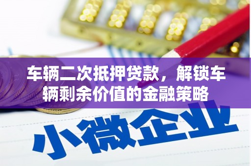 集美车辆二次抵押贷款，解锁车辆剩余价值的金融策略