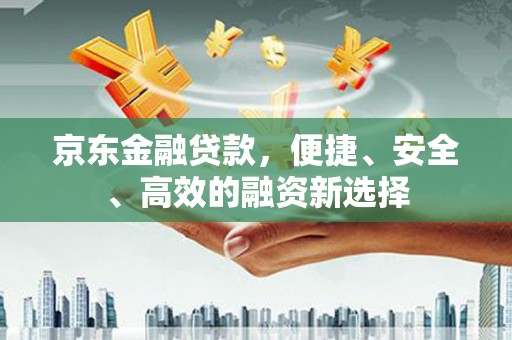 集美京东金融贷款，便捷、安全、高效的融资新选择