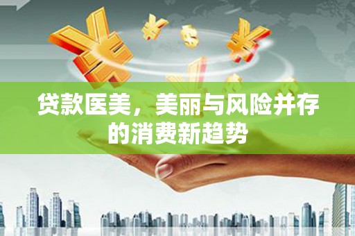 集美贷款医美，美丽与风险并存的消费新趋势