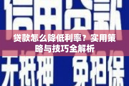 集美贷款怎么降低利率？实用策略与技巧全解析